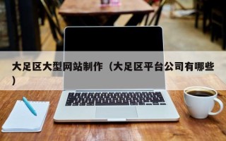鄂尔多斯大足区大型网站制作（大足区平台公司有哪些）