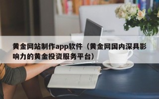 鄂尔多斯黄金网站制作app软件（黄金网国内深具影响力的黄金投资服务平台）