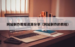 鄂尔多斯网站制作教程资源分享（网站制作的教程）