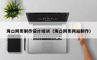 鄂尔多斯海口网页制作设计培训（海口网页网站制作）