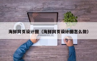 鄂尔多斯海鲜网页设计图（海鲜网页设计图怎么做）