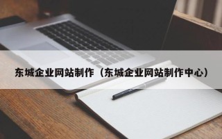 鄂尔多斯东城企业网站制作（东城企业网站制作中心）