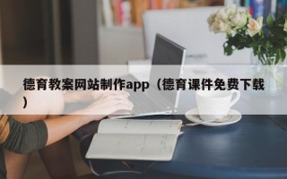鄂尔多斯德育教案网站制作app（德育课件免费下载）