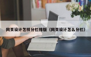 鄂尔多斯网页设计怎样分栏排版（网页设计怎么分栏）