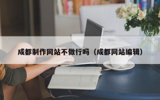 鄂尔多斯成都制作网站不做行吗（成都网站编辑）