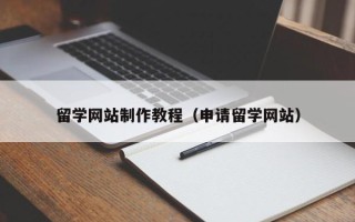 鄂尔多斯留学网站制作教程（申请留学网站）